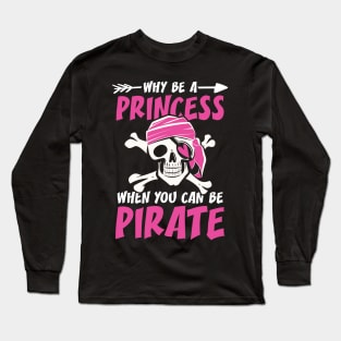 Why Be a Princess When You Can Be a Pirate Long Sleeve T-Shirt